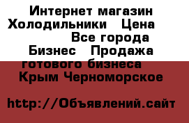 Интернет магазин Холодильники › Цена ­ 150 000 - Все города Бизнес » Продажа готового бизнеса   . Крым,Черноморское